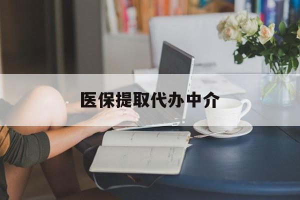 开封医保提取代办中介(医保提取代办中介合法吗)