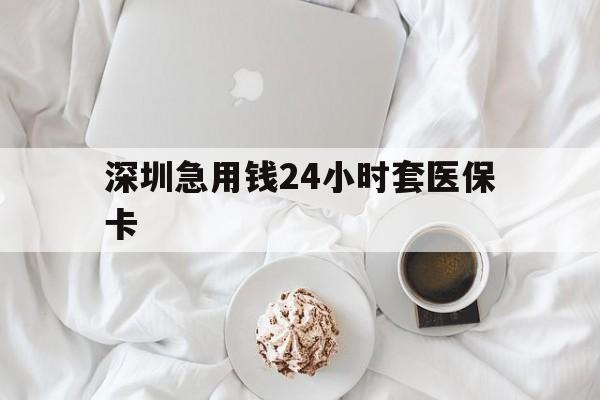 开封深圳急用钱24小时套医保卡(急用钱周转就找微粒贷小额贷款)