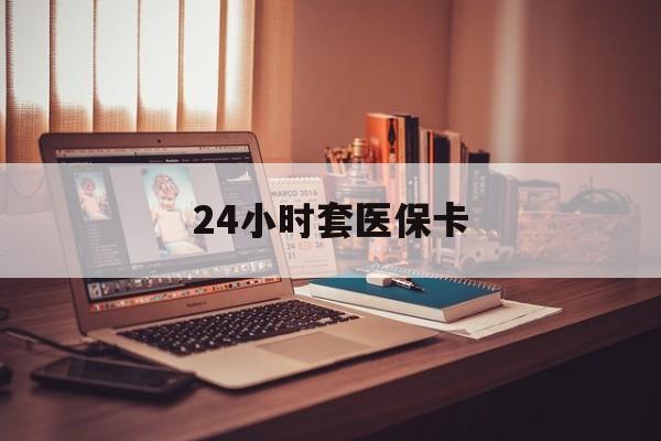开封24小时套医保卡(上海24小时套医保卡)