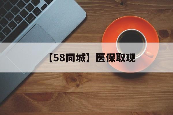 开封【58同城】医保取现(医保线上取现)