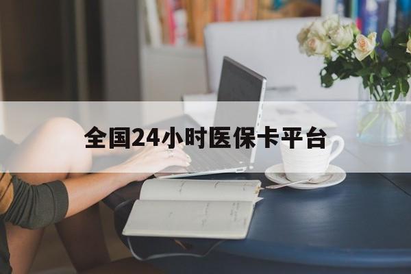 开封全国24小时医保卡平台(医保24小时服务标志)