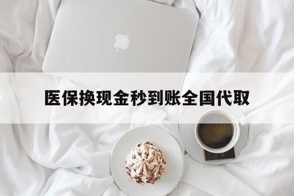 开封医保换现金秒到账全国代取(医保换现金秒到账全国代取可以吗)