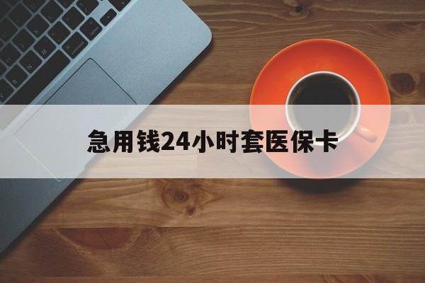 开封急用钱24小时套医保卡(线下套医保卡联系方式)