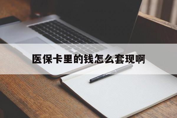 开封医保卡里的钱怎么套现啊(医保卡的钱怎么套出来啊)