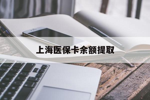开封上海医保卡余额提取(上海医保卡余额提取方法)