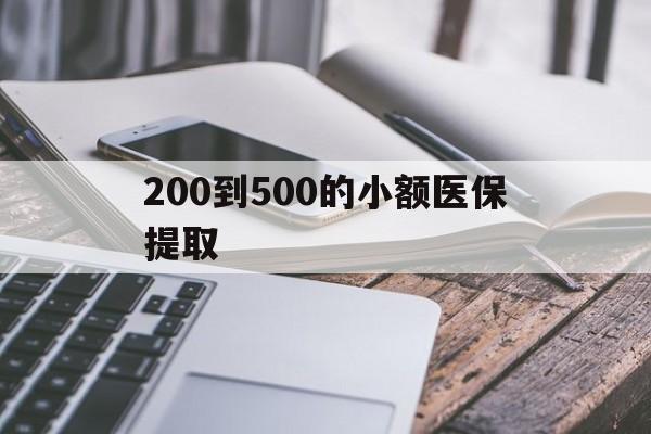 开封200到500的小额医保提取(200到500的小额医保提取微信)