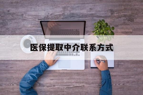 开封医保提取中介联系方式(医保提取24小时中介)