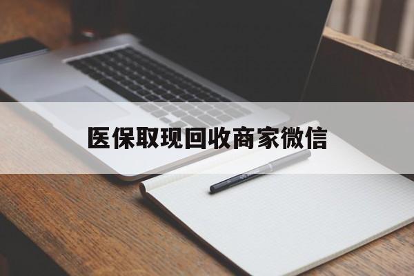 开封医保取现回收商家微信(医保回收是什么意思)