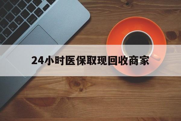 开封24小时医保取现回收商家(求一个套医保卡的黄牛)