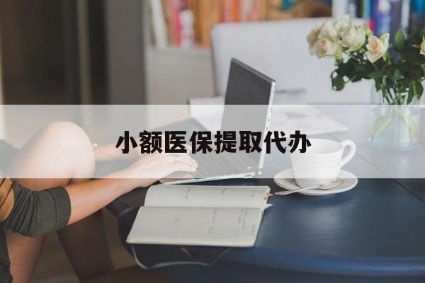 开封小额医保提取代办(小额医保提取代办中介)