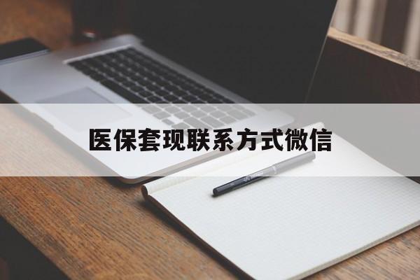 开封医保套现联系方式微信(医保套现的联系方式)