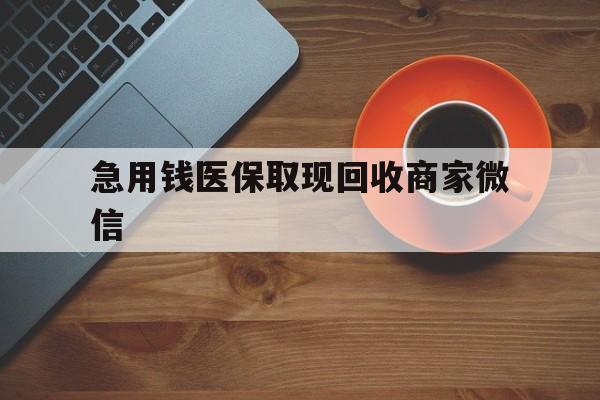 开封急用钱医保取现回收商家微信(石家庄急用钱套医保卡联系方式渠道)
