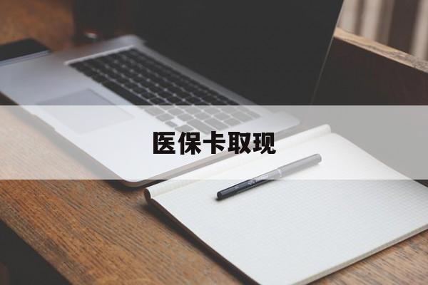 开封医保卡取现(北京医保卡取现)