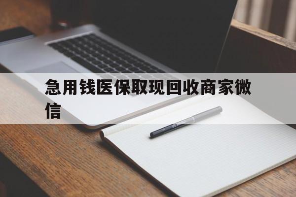 开封急用钱医保取现回收商家微信(回收微信秒结账平台)