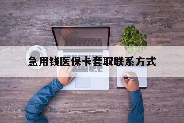 开封急用钱医保卡套取联系方式(24小时套医保卡联系方式)