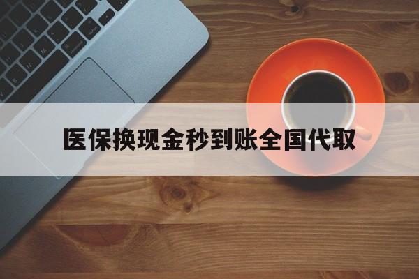 开封医保换现金秒到账全国代取(医保卡换现金联系方式)