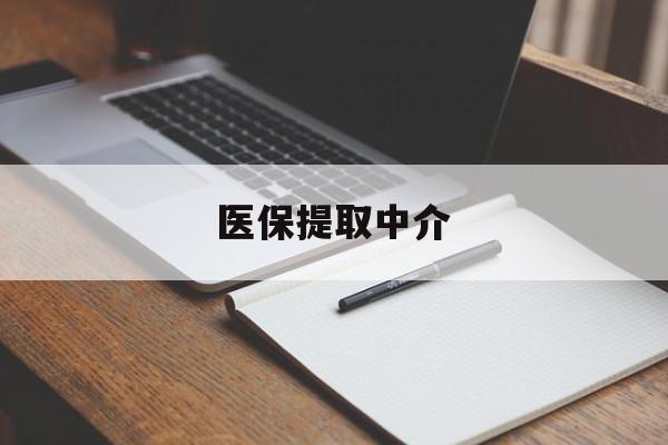 开封医保提取中介(医保提取中介怎么联系)