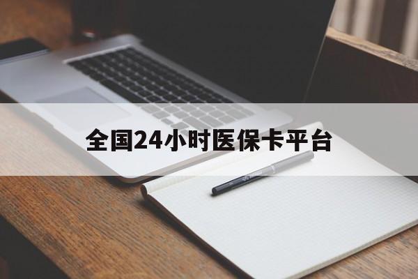 开封全国24小时医保卡平台(24小时医疗保障)