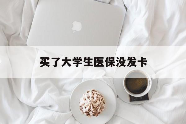 开封买了大学生医保没发卡(买了大学生医保没发卡可以用吗)